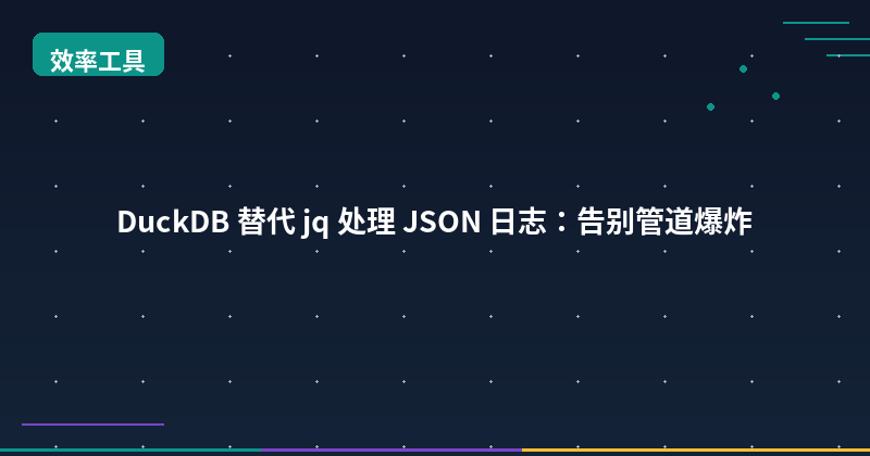 DuckDB 替代 jq 处理 JSON 日志：告别管道爆炸